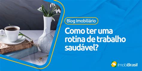 Como ter uma rotina de trabalho saudável Blog ImobiBrasil