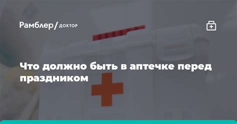Что должно быть в аптечке перед праздником - Рамблер/доктор