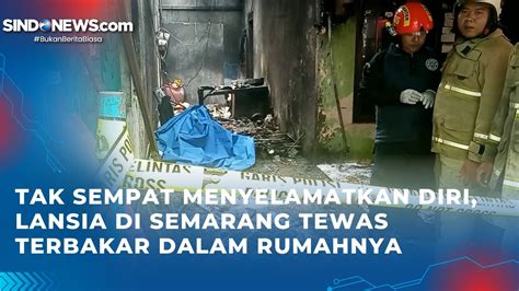 Tak Sempat Menyelamatkan Diri Lansia Di Semarang Tewas Terbakar Dalam