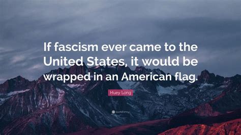 Huey Long Quote If Fascism Ever Came To The United States It Would