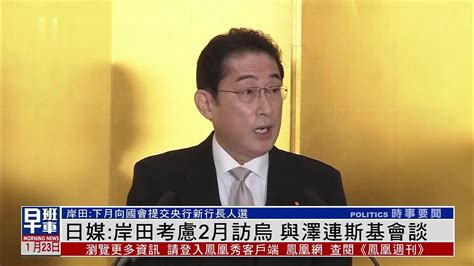 日媒：岸田考虑2月访乌克兰 与泽连斯基会谈凤凰网视频凤凰网