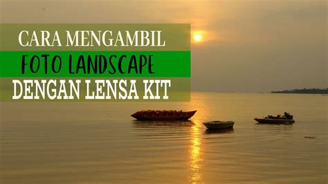 Cara Keren Foto Landscape Dengan Lensa Kit Dslr Guru