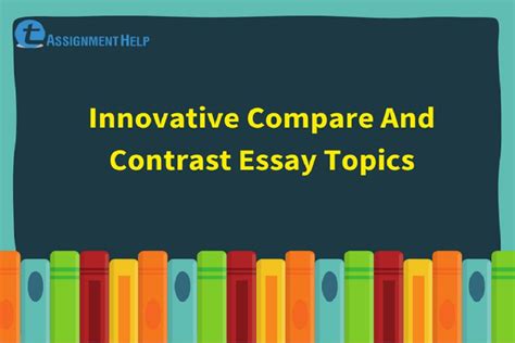 Innovative Compare And Contrast Essay Topics Total Assignment Help