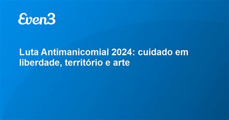 Luta Antimanicomial 2024 Cuidado Em Liberdade Território E Arte