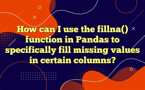 How Can I Use The Fillna Function In Pandas To Specifically Fill Missing Values In Certain