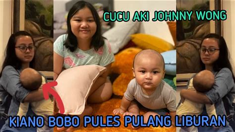 KIANO NYENYAK BOBO PULANG LIBURAN KENALIN CUCU AKI JOHNNY WONG YouTube