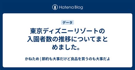 東京ディズニーリゾートの入園者数の推移についてまとめました。 かねため 節約も大事だけど良品を買うのも大事だよ