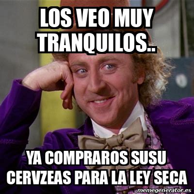 Meme Willy Wonka Los Veo Muy Tranquilos Ya Compraros Susu Cervzeas