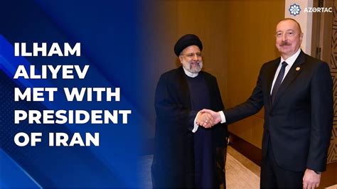 President Ilham Aliyev Met With President Of Iran Seyyed Ebrahim Raisi