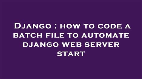 Django How To Code A Batch File To Automate Django Web Server Start