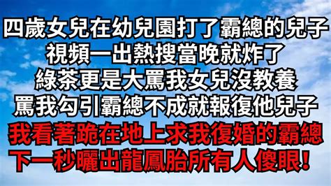 四歲女兒在幼兒園打了霸總的兒子，視頻一出熱搜當晚就炸了，綠茶更是大罵我女兒沒教養，罵我勾引霸總不成就報復他兒子，我看著跪在地上求我復婚的霸總