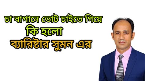 ভোট চাইতে গিয়ে কি হলো‌ ব্যারিষ্টার সুমন এর ব্যারিস্টারসুমন