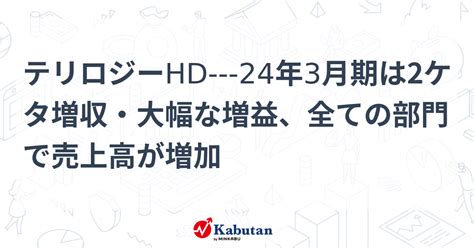 テリロジーhd 24年3月期は2ケタ増収・大幅な増益、全ての部門で売上高が増加 個別株 株探ニュース