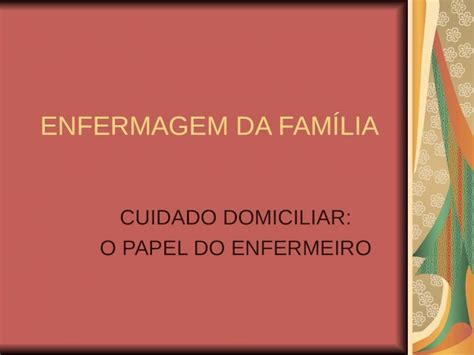 PPT ENFERMAGEM DA FAMÍLIA CUIDADO DOMICILIAR O PAPEL DO ENFERMEIRO