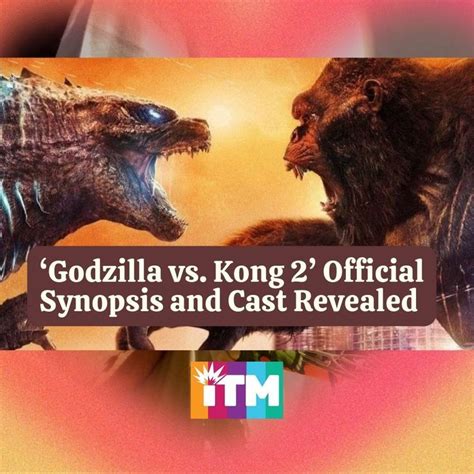 Godzilla Vs Kong 2 Official Synopsis And Cast Revealed Inside The