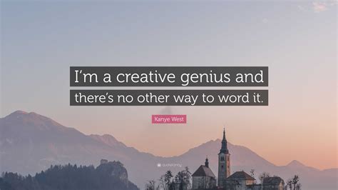 Kanye West Quote Im A Creative Genius And Theres No Other Way To