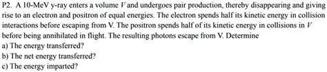 P A Mev Ray Enters A Volume V And Undergoes Pair Production