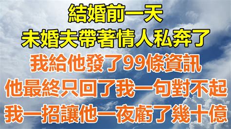 （完結爽文）結婚前一天，未婚夫帶著情人私奔了，我給他發了99條資訊，他最終只回了我一句對不起，我一招讓他一夜虧了幾十億情感生活老年人幸福生活出軌家產白月光老人 Youtube