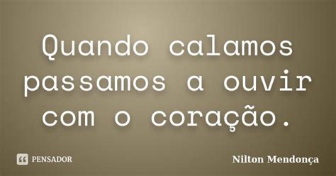 Quando calamos passamos a ouvir o Nilton Mendonça Pensador