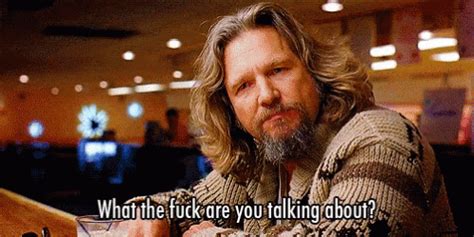 Big Lebowski Wtf Big Lebowski Wtf Are You Talking About