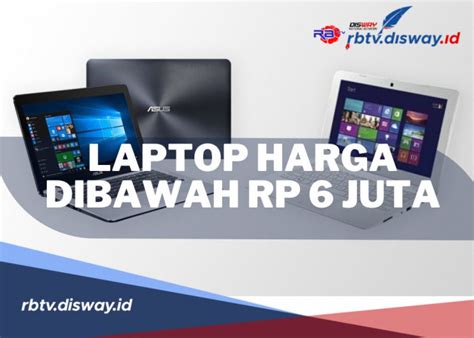 Rekomendasi 4 Laptop Harga Rp 6 Juta Terbaik 2024 Tentunya Memiliki