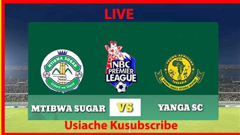 LIVE NOW YANGA SC VS MTIBWA SUGAR FC NBC PREMIER LEAGUE YouTube