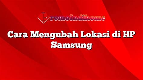 Cara Mengubah Lokasi Di Hp Samsung Promoindihome