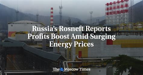 Russias Rosneft Reports Profits Boost Amid Surging Energy Prices The