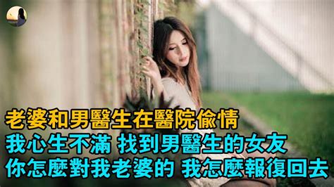 婚姻 情感 故事 老婆和男醫生在醫院偷情，我心生不滿 找到男醫生的女友，你怎麼對我老婆的 我怎麼報復回去 Youtube