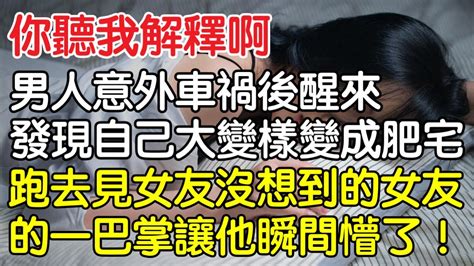 “你聽我解釋啊！”，男人意外車禍後醒來發現自己大變樣變成肥宅，跑去見女友沒想到的女友的一巴掌讓他瞬間懵了！｜情感｜男閨蜜｜妻子出軌｜沉香醉夢 Youtube