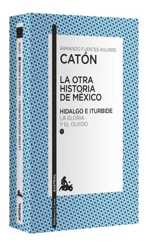 La Otra Historia De M Xico Hidalgo E Iturbide I La Gloria Y El Olvido