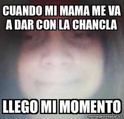 Meme Personalizado Cuando Mi Mama Me Va A Dar Con La Chancla Llego Mi