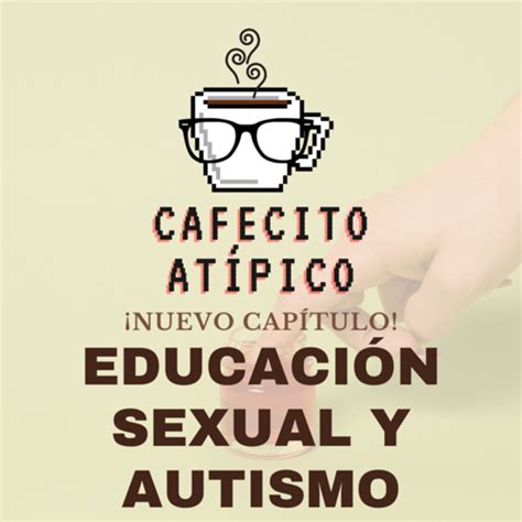 31 Capítulo Educación Sexual Y Autismo Cafecito Atípico Podcast Podtail