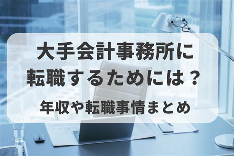 大手会計事務所に転職するためには？年収や転職事情まとめ