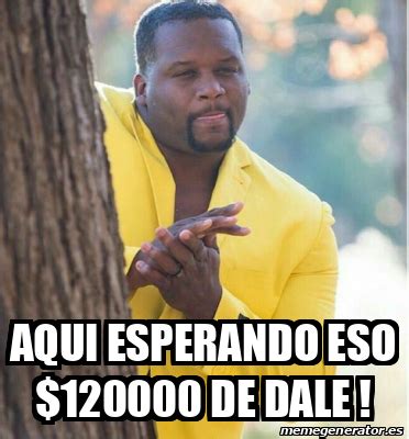 Meme Personalizado Aqui Esperando Eso De Dale