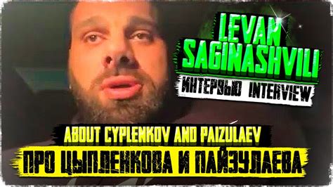 ЛЕВАН САГИНАШВИЛИ про ЦЫПЛЕНКОВА и ПАЙЗУЛАЕВА - LEVAN SAGINASHVILI ...