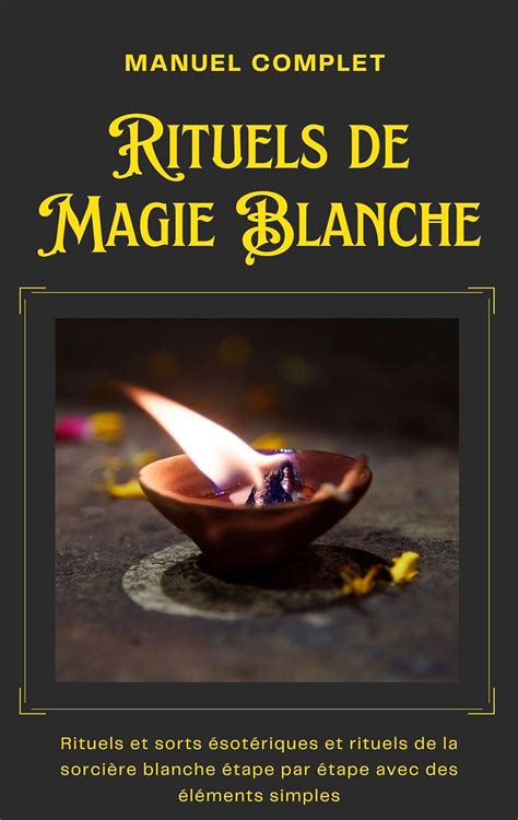 Manuel Complet Rituels de Magie Blanche Rituels et sorts ésotériques