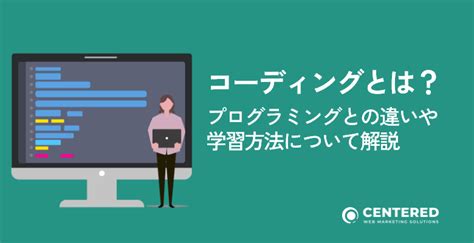 コーディングとは？プログラミングとの違いや学習方法について解説│センタード