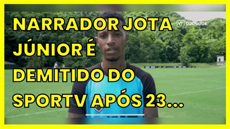 NARRADOR JOTA JÚNIOR É DEMITIDO DO SPORTV APÓS 23 ANOS YouTube