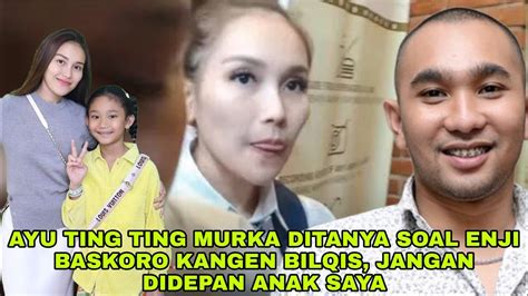 GERAM AYU TING TING MURKA DITANYA SOAL ENJI BASKORO KANGEN BILQIS YouTube