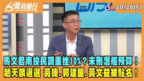 20231026【台灣向前行 Part5】馬文君南投民調重挫10？未刪潛艦預算！趙天麟退選 黃捷郭建盟黃文益被點名！ Youtube