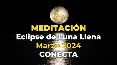 MEDITACIÓN GUIADA ECLIPSE DE LUNA LLENA MARZO 2024 CONECTA YouTube