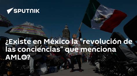 ¿existe En México La Revolución De Las Conciencias Que Menciona Amlo