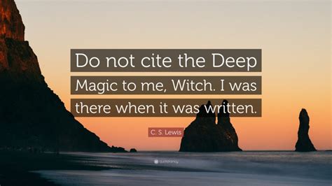 C S Lewis Quote “do Not Cite The Deep Magic To Me Witch I Was There When It Was Written”