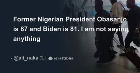 Former Nigerian President Obasanjo Is 87 And Biden Is 81 I Am Not