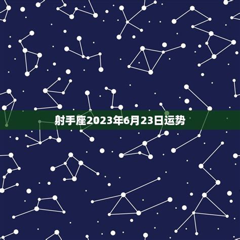 射手座2023年6月23日运势好运连连财源滚滚 星辰运势