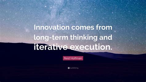 Reid Hoffman Quote: “Innovation comes from long-term thinking and iterative execution.”