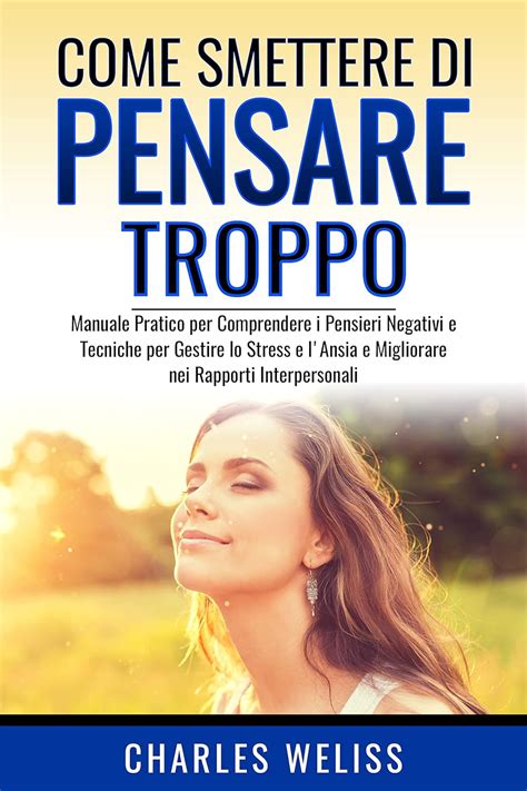 Come Smettere Di Pensare Troppo Manuale Pratico Per Comprendere I