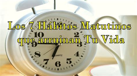 Los H Bitos Matutinos Que Arruinan Tu Vida Y Agotan T Cuerpo Youtube