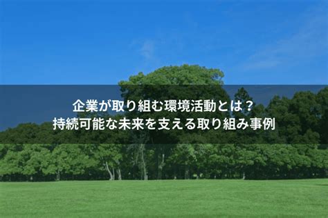 企業が取り組む環境活動とは？持続可能な未来を支える取り組み事例 Green Fingers
